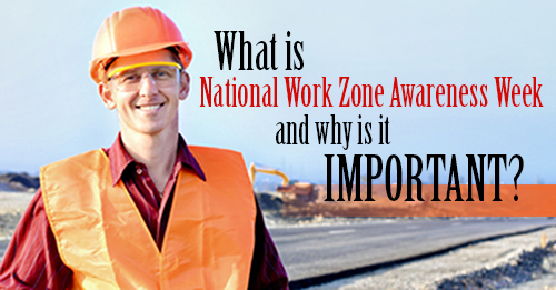 National Work Zone Awareness Week: Why Is It Important